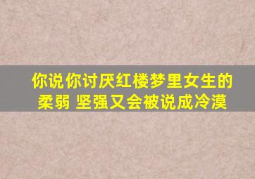 你说你讨厌红楼梦里女生的柔弱 坚强又会被说成冷漠